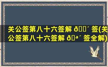 关公签第八十六签解 🌴 签(关公签第八十六签解 🪴 签全解)